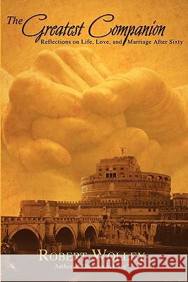 The Greatest Companion: Reflections on Life, Love, and Marriage After Sixty Robert Wolley 9781933167435 Hatala Geroproducts - książka