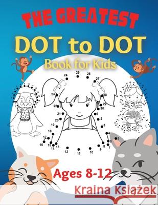 The Greatest Dot to Dot Book for Kids Ages 8-12: 100 Fun Connect The Dots Books for Kids Age 8, 9, 10, 11, 12 Kids Dot To Dot Puzzles With Colorable P Penelope Moore 9781803536781 Hriscu Petronela - książka