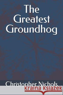 The Greatest Groundhog Allison Nichols, Addyson Nia Nichols, Christopher Alan Nichols 9798854446396 Independently Published - książka