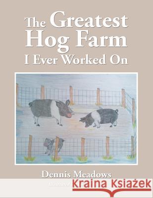 The Greatest Hog Farm I Ever Worked On Meadows, Dennis 9781496945860 Authorhouse - książka