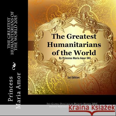 The Greatest Humanitarians of the World 2015: 3rd Global Officials of Dignity Awards 2015 New York Princess Maria Amor 9781512204292 Createspace - książka
