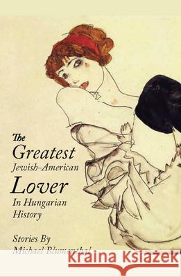 The Greatest Jewish American Lover in Hungarian History Michael Blumenthal 9780988692244 Etruscan Press - książka