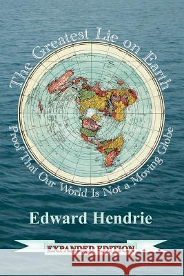 The Greatest Lie on Earth (Expanded Edition): Proof That Our World Is Not a Moving Globe Edward Hendrie 9781943056033 Great Mountain Publishing - książka