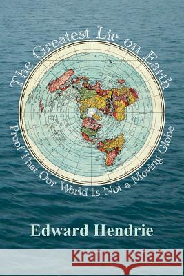 The Greatest Lie on Earth: Proof That Our World Is Not a Moving Globe Edward Hendrie 9781943056019 Great Mountain Publishing - książka