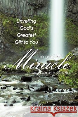 The Greatest Miracle: Unveiling God's Greatest Gift to You Ogolo, Donald 9781449720858 WestBow Press - książka
