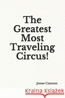 The Greatest Most Traveling Circus! Jonas Cannon 9781688530119 Independently Published - książka