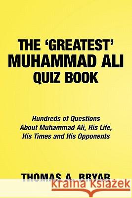 The Greatest Muhammad Ali Quiz Book: Hundreds of Questions about Muhammad Ali, His Life, His Times and His Opponents Bryar, Thomas A. 9781438975917 Authorhouse - książka