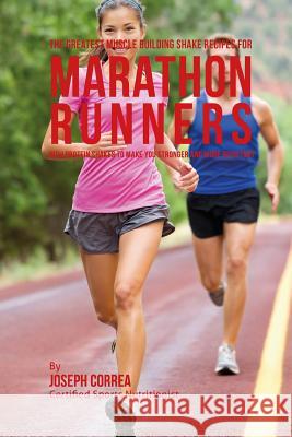The Greatest Muscle Building Shake Recipes for Marathon Runners: High Protein Shakes to Make You Stronger and More Resistant Correa (Certified Sports Nutritionist) 9781514824641 Createspace - książka