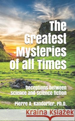 The Greatest Mysteries of all Times: Deceptions between science and science fiction Pierre A Kandorfer, PH D 9798699195350 Independently Published - książka