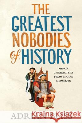 The Greatest Nobodies of History: Minor Characters from Major Moments Adrian Bliss 9780593977163 Ballantine Books - książka