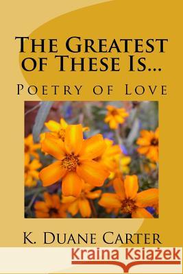 The Greatest of These Is...: Poetry of Love K. Duane Carter 9781523447657 Createspace Independent Publishing Platform - książka