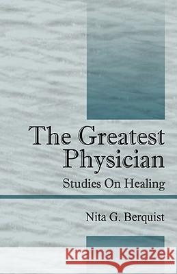 The Greatest Physician: Studies On Healing Berquist, Nita G. 9781432714710 Outskirts Press - książka