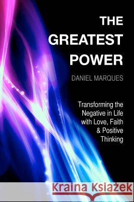 The Greatest Power: Transforming the Negative in Life with Love, Faith and Positive Thinking Daniel Marques 9781477573914 Createspace - książka