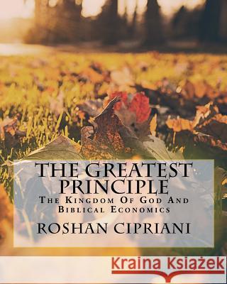 The Greatest Principle: The Kingdom Of God And Biblical Economics Cipriani, Roshan 9781508779735 Createspace - książka