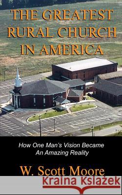 The Greatest Rural Church in America: How One Man's Vision Became An Amazing Reality Moore, W. Scott 9780692300084 Eleos Press - książka