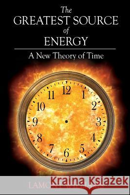 The Greatest Source of Energy: A New Theory of Time Mr Lamont Williams 9781982006600 Createspace Independent Publishing Platform - książka