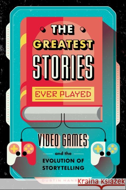 The Greatest Stories Ever Played: Video Games and the Evolution of Storytelling Dustin Hansen 9781250183569 Feiwel & Friends - książka