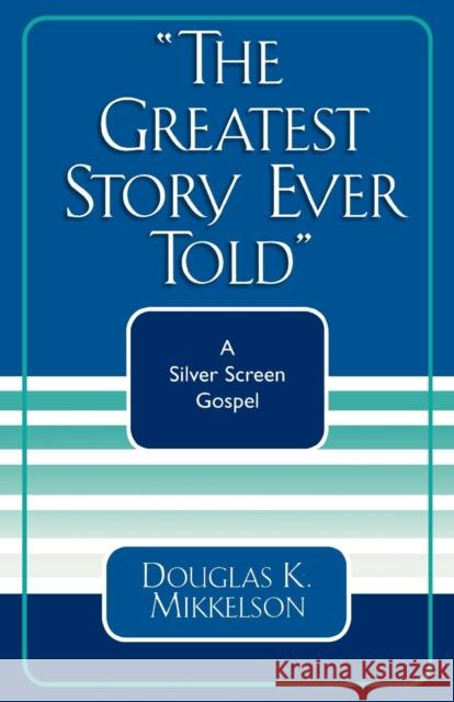 The Greatest Story Ever Told: A Silver Screen Gospel Mikkelson, Douglas K. 9780761827641 University Press of America - książka