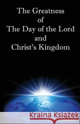 The Greatness of the Day of the Lord and Christ's Kingdom David Olander 9781542751742 Createspace Independent Publishing Platform - książka