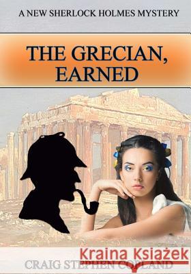 The Grecian Earned - LARGE PRINT: A New Sherlock Holmes Mystery Copland, Craig Stephen 9781984929259 Createspace Independent Publishing Platform - książka