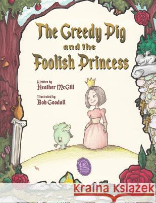 The Greedy Pig and the Foolish Princess Heather McGill Bob Goodall 9781984919557 Createspace Independent Publishing Platform - książka