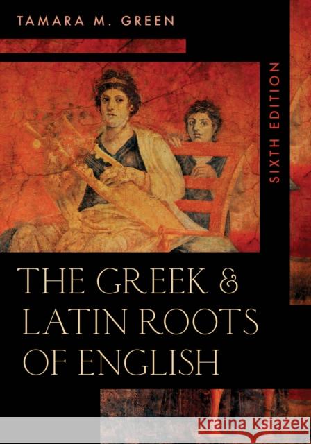 The Greek & Latin Roots of English, Sixth Edition Green, Tamara M. 9781538128633 Rowman & Littlefield Publishers - książka