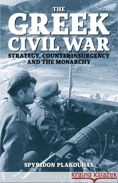 The Greek Civil War: Strategy, Counterinsurgency and the Monarchy Spyridon Plakoudas 9781350152151 Bloomsbury Academic - książka