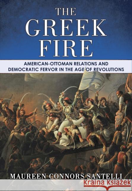 The Greek Fire: American-Ottoman Relations and Democratic Fervor in the Age of Revolutions Maureen Connors Santelli 9781501785603 Cornell University Press - książka