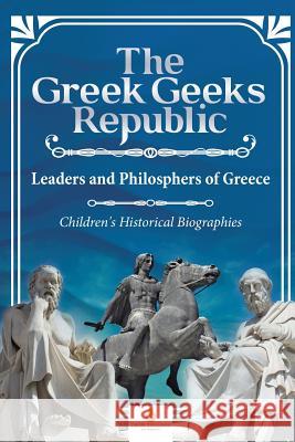 The Greek Geeks Republic: Leaders and Philosphers of Greece Children's Historical Biographies Dissected Lives 9781541968752 Dissected Lives - książka