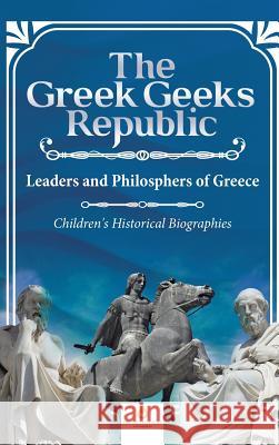 The Greek Geeks Republic: Leaders and Philosphers of Greece Children's Historical Biographies Dissected Lives 9781541968790 Dissected Lives - książka