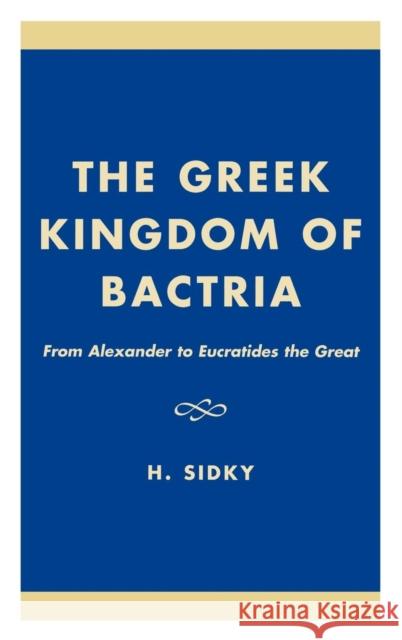 The Greek Kingdom of Bactria: From Alexander to Eucratides the Great Sidky, H. 9780761816959 University Press of America - książka