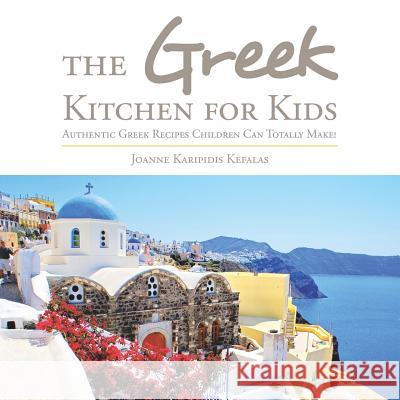 The Greek Kitchen for Kids: Authentic Greek Recipes Children Can Totally Make! Joanne Karipidis Kefalas 9781524590185 Xlibris - książka