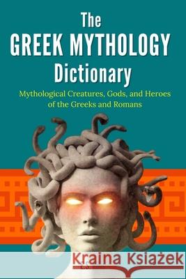 The Greek Mythology Dictionary: Mythological Creatures, Gods, and Heroes of the Greeks and Romans E S Ellis 9781512375602 Createspace Independent Publishing Platform - książka