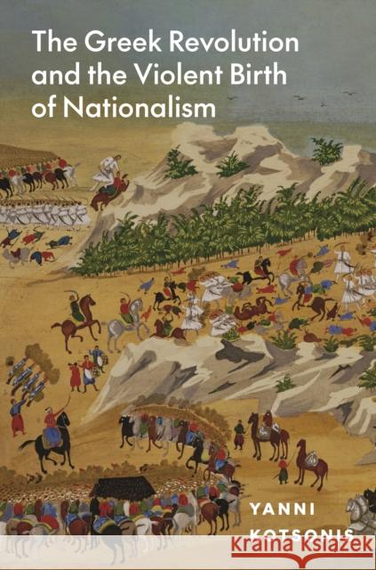 The Greek Revolution and the Violent Birth of Nationalism Yanni Kotsonis 9780691215266 Princeton University Press - książka