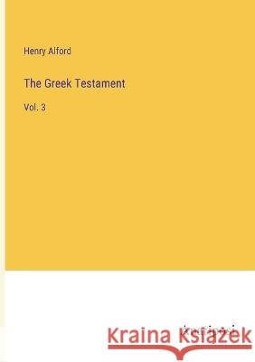 The Greek Testament: Vol. 3 Henry Alford   9783382130565 Anatiposi Verlag - książka