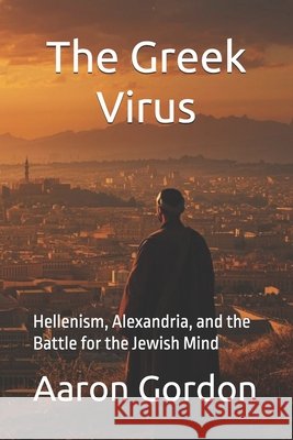 The Greek Virus: Hellenism, Alexandria, and the Battle for the Jewish Mind Gordon, Aaron 9798251013429 Independently Published - książka