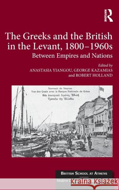 The Greeks and the British in the Levant, 1800-1960s: Between Empires and Nations Anastasia Yiangou George Kazamias Professor Robert Holland 9781472467805 Ashgate Publishing Limited - książka