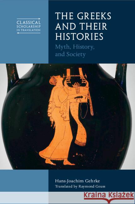 The Greeks and Their Histories: Myth, History, and Society Hans-Joachim (Albert-Ludwigs-Universitat Freiburg, Germany) Gehrke 9781009011150 Cambridge University Press - książka