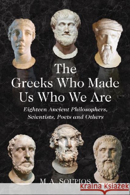 The Greeks Who Made Us Who We Are: Eighteen Ancient Philosophers, Scientists, Poets and Others Soupios, M. A. 9780786472734 Not Avail - książka
