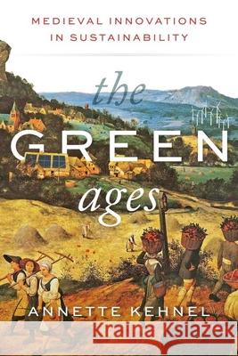 The Green Ages: Medieval Innovations in Sustainability Annette Kehnel 9781684582433 Brandeis University Press - książka