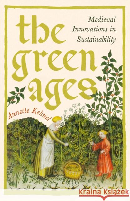 The Green Ages: Medieval Innovations in Sustainability Annette Kehnel 9781800816251 Profile Books Ltd - książka