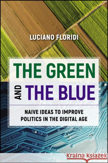 The Green and The Blue: Naive Ideas to Improve Politics in the Digital Age Luciano (Yale University) Floridi 9781394218745 John Wiley & Sons Inc - książka