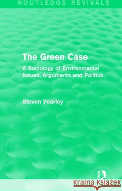 The Green Case : A Sociology of Environmental Issues, Arguments and Politics Steven Yearley 9781138017160 Routledge - książka