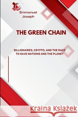 The Green Chain, Billionaires, Crypto, and the Race to Save Nations and the Planet Emmanuel Joseph 9786172466004 Emmanuel Joseph - książka