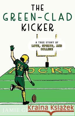 The Green-Clad Kicker: A True Story of Love, Sports, and College Jamie Graham Duprey   9781951547233 Aubade Publishing - książka