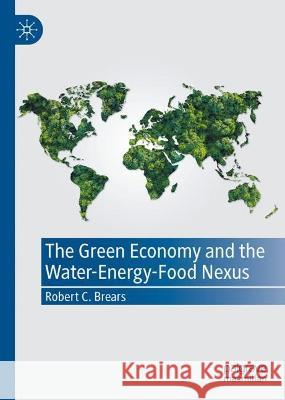 The Green Economy and the Water-Energy-Food Nexus Robert C. Brears 9783031396786 Springer International Publishing - książka