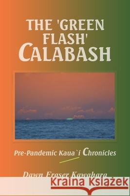 The 'Green Flash' Calabash: Pre-Pandemic Kaua`I Chronicles Dawn Fraser Kawahara 9781665525909 Authorhouse - książka