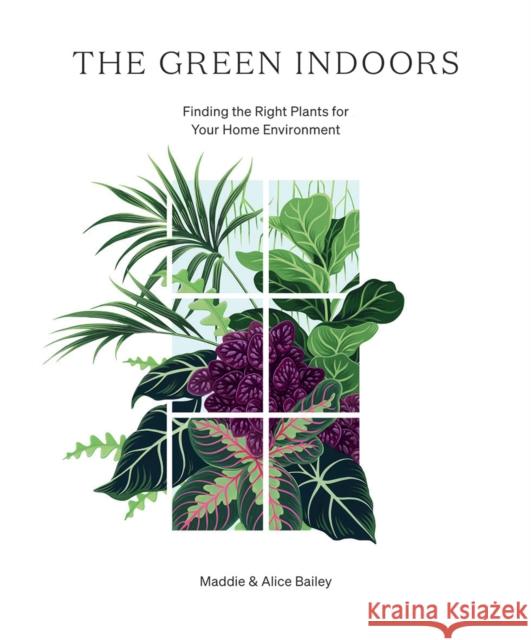 The Green Indoors: Finding the Right Plants for Your Home Environment Maddie Bailey Alice Bailey 9781784883959 Hardie Grant Books (UK) - książka