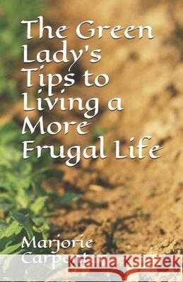 The Green Lady's Tips to Living a More Frugal Life Marjorie Carpenter 9781980787846 Independently Published - książka