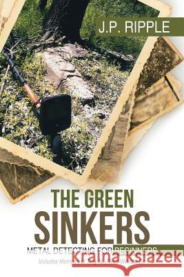 The Green Sinkers: Metal Detecting for Beginners J. P. Ripple 9781532030956 iUniverse - książka